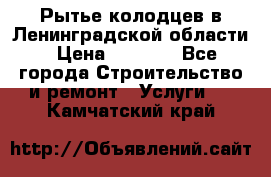 Рытье колодцев в Ленинградской области › Цена ­ 4 000 - Все города Строительство и ремонт » Услуги   . Камчатский край